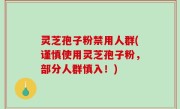 灵芝孢子粉禁用人群(谨慎使用灵芝孢子粉，部分人群慎入！)
