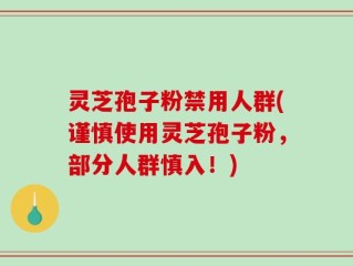 灵芝孢子粉禁用人群(谨慎使用灵芝孢子粉，部分人群慎入！)