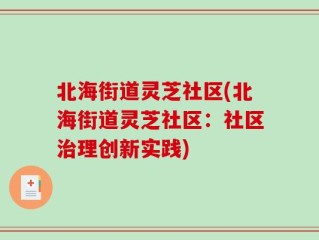 北海街道灵芝社区(北海街道灵芝社区：社区治理创新实践)