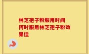 林芝孢子粉服用时间 何时服用林芝孢子粉效果佳