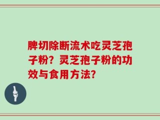 脾切除断流术吃灵芝孢子粉？灵芝孢子粉的功效与食用方法？