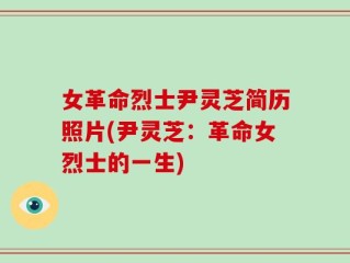女革命烈士尹灵芝简历照片(尹灵芝：革命女烈士的一生)