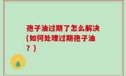 孢子油过期了怎么解决(如何处理过期孢子油？)