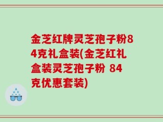 金芝红牌灵芝孢子粉84克礼盒装(金芝红礼盒装灵芝孢子粉 84克优惠套装)