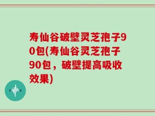 寿仙谷破壁灵芝孢子90包(寿仙谷灵芝孢子90包，破壁提高吸收效果)