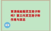 胃溃疡能服灵芝孢子粉吗？第三代灵芝孢子粉作用与禁忌