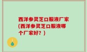 西洋参灵芝口服液厂家(西洋参灵芝口服液哪个厂家好？)