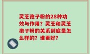 灵芝孢子粉的28种功效与作用？灵芝和灵芝孢子粉的关系到底是怎么样的？谁更好？