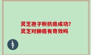 灵芝孢子粉抗癌成功？灵芝对肺癌有奇效吗