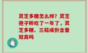 灵芝多糖怎么样？灵芝孢子粉吃了一年了，灵芝多糖、三萜成份含量双高吗