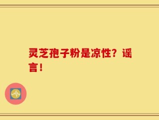 灵芝孢子粉是凉性？谣言！