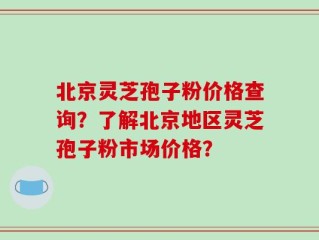 北京灵芝孢子粉价格查询？了解北京地区灵芝孢子粉市场价格？