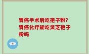 胃癌手术后吃孢子粉？胃癌化疗能吃灵芝孢子粉吗