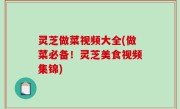 灵芝做菜视频大全(做菜必备！灵芝美食视频集锦)