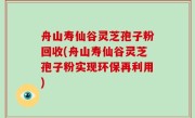 舟山寿仙谷灵芝孢子粉回收(舟山寿仙谷灵芝孢子粉实现环保再利用)