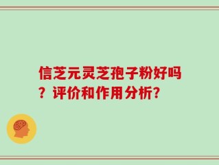 信芝元灵芝孢子粉好吗？评价和作用分析？