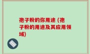 孢子粉的你用途 (孢子粉的用途及其应用领域)