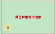 灵芝食用方法泡水