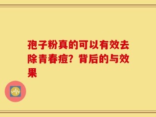 孢子粉真的可以有效去除青春痘？背后的与效果