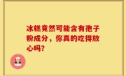 冰糕竟然可能含有孢子粉成分，你真的吃得放心吗？