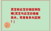 灵芝和云芝价格区别在哪(灵芝与云芝价格差异大，究竟有多大区别？)