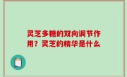 灵芝多糖的双向调节作用？灵芝的精华是什么