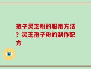 孢子灵芝粉的服用方法？灵芝孢子粉的制作配方