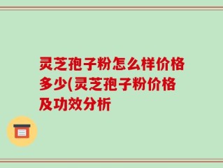 灵芝孢子粉怎么样价格多少(灵芝孢子粉价格及功效分析