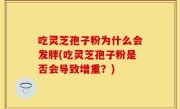 吃灵芝孢子粉为什么会发胖(吃灵芝孢子粉是否会导致增重？)