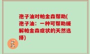 孢子油对帕金森帮助(孢子油：一种可帮助缓解帕金森症状的天然选择)