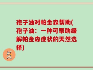 孢子油对帕金森帮助(孢子油：一种可帮助缓解帕金森症状的天然选择)
