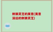 刺猬灵芝的寓意(寓意深远的刺猬灵芝)