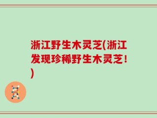 浙江野生木灵芝(浙江发现珍稀野生木灵芝！)