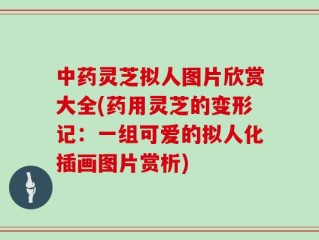 中药灵芝拟人图片欣赏大全(药用灵芝的变形记：一组可爱的拟人化插画图片赏析)