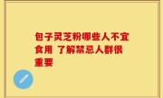 包子灵芝粉哪些人不宜食用 了解禁忌人群很重要