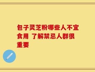 包子灵芝粉哪些人不宜食用 了解禁忌人群很重要