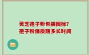灵芝孢子粉包装图标？孢子粉保质期多长时间