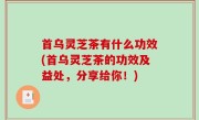 首乌灵芝茶有什么功效(首乌灵芝茶的功效及益处，分享给你！)