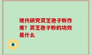 现代研究灵芝孢子粉作用？灵芝孢子粉的功效是什么