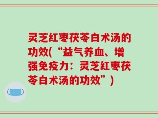 灵芝红枣茯苓白术汤的功效(“益气养血、增强免疫力：灵芝红枣茯苓白术汤的功效”)
