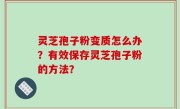 灵芝孢子粉变质怎么办？有效保存灵芝孢子粉的方法？