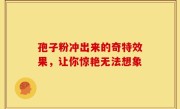 孢子粉冲出来的奇特效果，让你惊艳无法想象