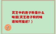 灵芝中的孢子粉是什么味道(灵芝孢子粉的味道如何描述？)