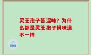 灵芝孢子苦涩味？为什么都是灵芝孢子粉味道不一样