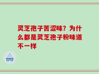 灵芝孢子苦涩味？为什么都是灵芝孢子粉味道不一样