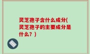 灵芝孢子含什么成分(灵芝孢子的主要成分是什么？)