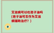 艾滋病可以吃孢子油吗(孢子油可否作为艾滋病辅助治疗？)