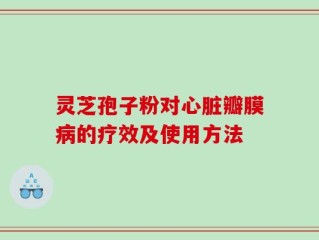 灵芝孢子粉对心脏瓣膜病的疗效及使用方法
