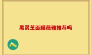 黑灵芝面膜薇雅推荐吗