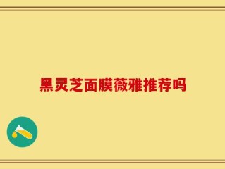 黑灵芝面膜薇雅推荐吗